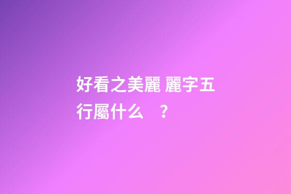 好看之美麗 麗字五行屬什么？